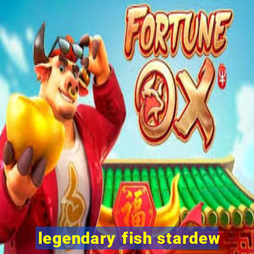 legendary fish stardew